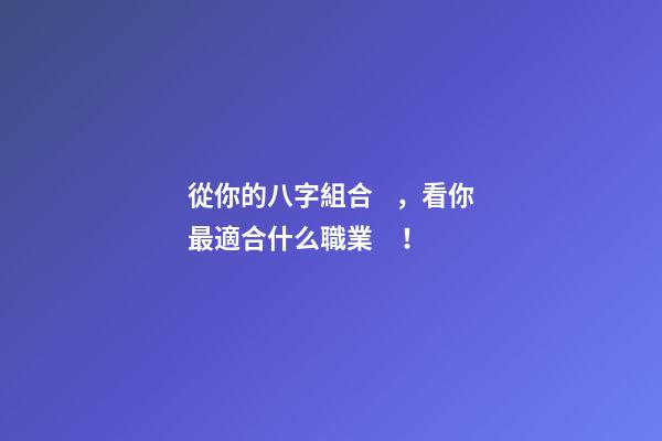從你的八字組合，看你最適合什么職業！